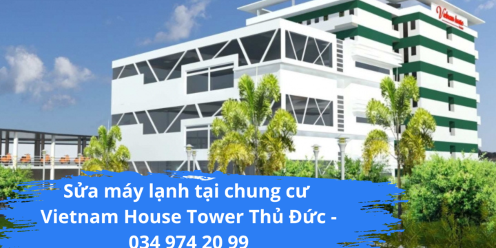 Sửa máy lạnh tại chung cư Vietnam House Tower Thủ Đức – Dịch vụ uy tín hotline 034 974 20 99